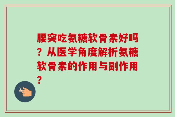 腰突吃氨糖软骨素好吗？从医学角度解析氨糖软骨素的作用与副作用？