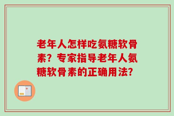 老年人怎样吃氨糖软骨素？专家指导老年人氨糖软骨素的正确用法？