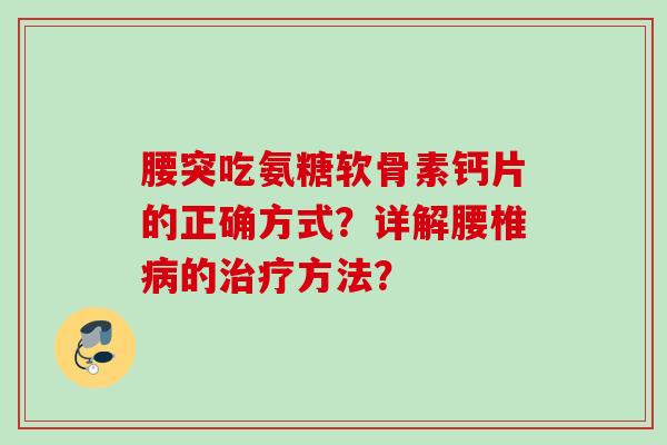 腰突吃氨糖软骨素钙片的正确方式？详解腰椎病的治疗方法？