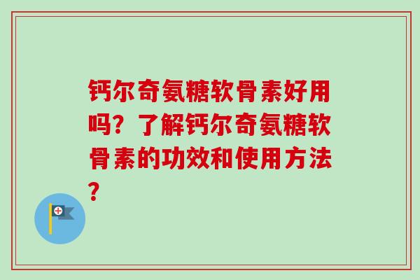 钙尔奇氨糖软骨素好用吗？了解钙尔奇氨糖软骨素的功效和使用方法？
