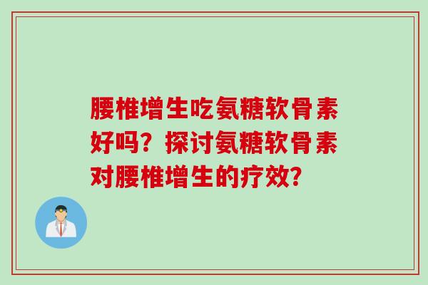 腰椎增生吃氨糖软骨素好吗?探讨氨糖软骨素对腰椎增生的疗效? 腰椎增生吃氨糖软骨素好吗?探讨氨糖软骨素对腰椎增生的疗效?