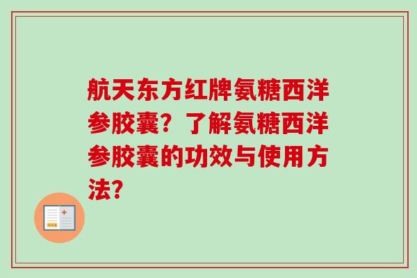 航天东方红牌氨糖西洋参胶囊？了解氨糖西洋参胶囊的功效与使用方法？