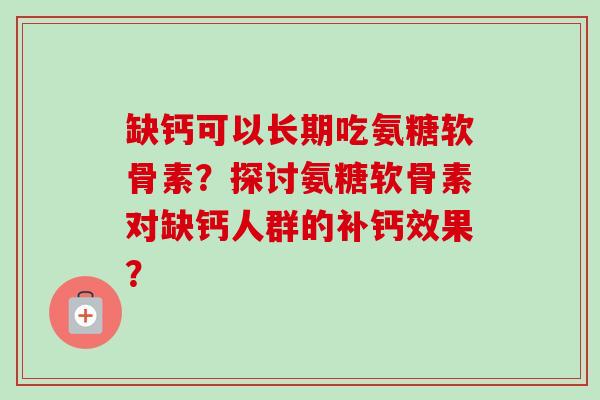 缺钙可以长期吃氨糖软骨素？探讨氨糖软骨素对缺钙人群的补钙效果？