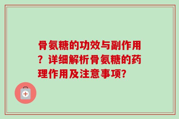 骨氨糖的功效与副作用？详细解析骨氨糖的药理作用及注意事项？