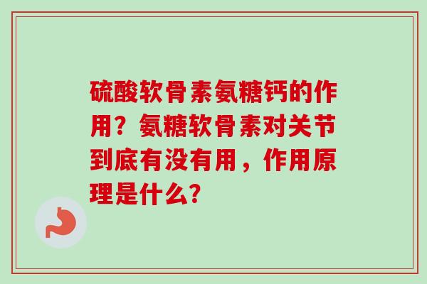硫酸软骨素氨糖钙的作用？氨糖软骨素对关节到底有没有用，作用原理是什么？