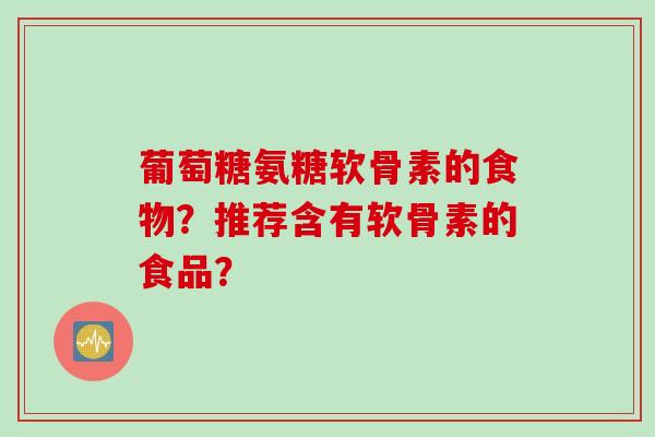 葡萄糖氨糖软骨素的食物？推荐含有软骨素的食品？