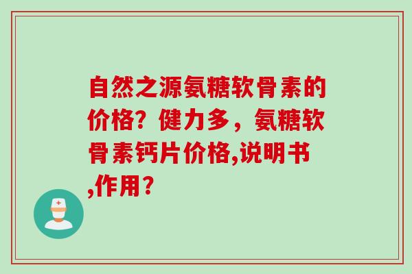 自然之源氨糖软骨素的价格?健力多,氨糖软骨素钙片价格,说明书,作用? 自然之源氨糖软骨素的价格?健力多,氨糖软骨素钙片价格,说明书,作用?