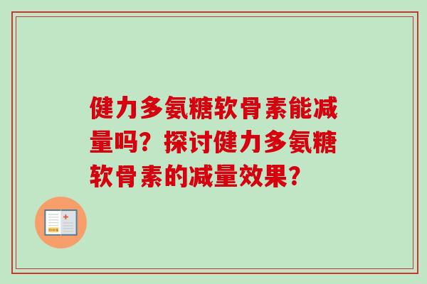 健力多氨糖软骨素能减量吗？探讨健力多氨糖软骨素的减量效果？