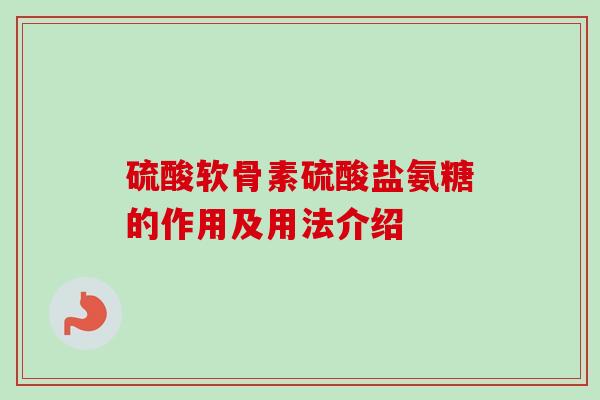 硫酸软骨素硫酸盐氨糖的作用及用法介绍
