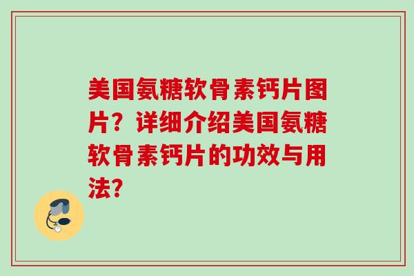 美国氨糖软骨素钙片图片?详细介绍美国氨糖软骨素钙片的功效与用法? 美国氨糖软骨素钙片图片?详细介绍美国氨糖软骨素钙片的功效与用法?