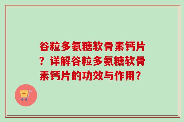 谷粒多氨糖软骨素钙片？详解谷粒多氨糖软骨素钙片的功效与作用？