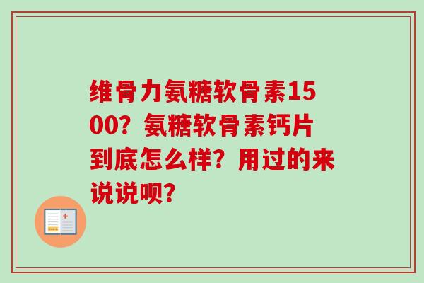 维骨力氨糖软骨素1500？氨糖软骨素钙片到底怎么样？用过的来说说呗？