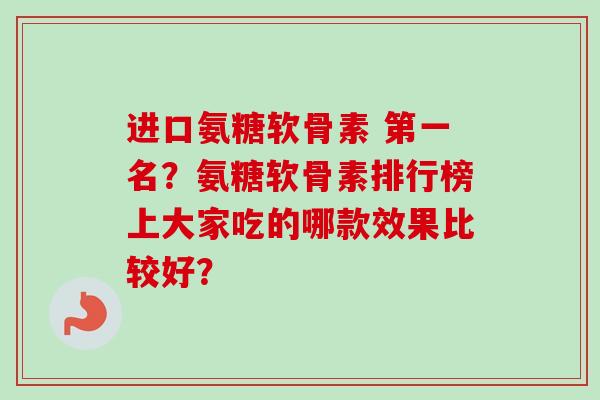 进口氨糖软骨素 第一名？氨糖软骨素排行榜上大家吃的哪款效果比较好？