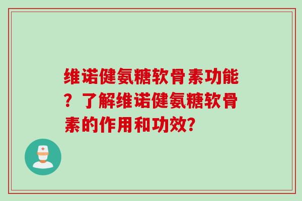 维诺健氨糖软骨素功能？了解维诺健氨糖软骨素的作用和功效？