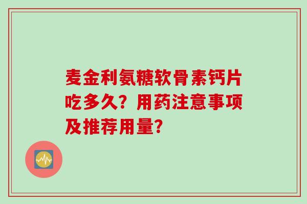 麦金利氨糖软骨素钙片吃多久？用药注意事项及推荐用量？