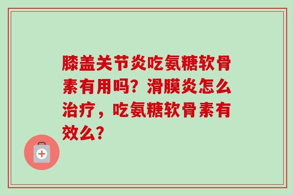 膝盖吃氨糖软骨素有用吗?怎么,吃氨糖软骨素有效么? 膝盖吃氨糖软骨素有用吗?怎么,吃氨糖软骨素有效么?