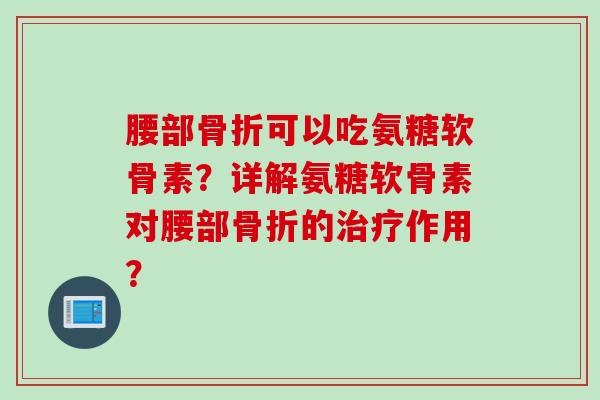 腰部可以吃氨糖软骨素?详解氨糖软骨素对腰部的作用? 腰部可以吃氨糖软骨素?详解氨糖软骨素对腰部的作用?