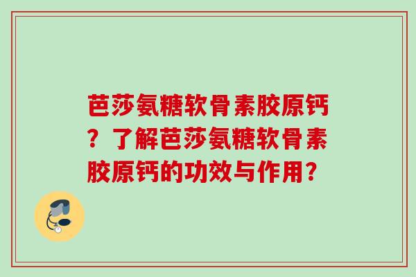 芭莎氨糖软骨素胶原钙？了解芭莎氨糖软骨素胶原钙的功效与作用？