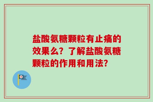 盐酸氨糖颗粒有止痛的效果么？了解盐酸氨糖颗粒的作用和用法？