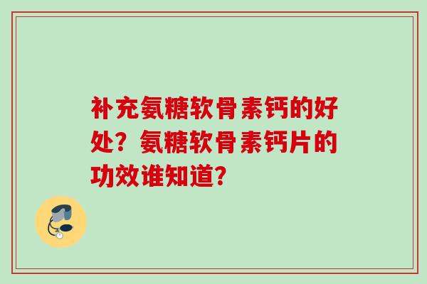 补充氨糖软骨素钙的好处？氨糖软骨素钙片的功效谁知道？