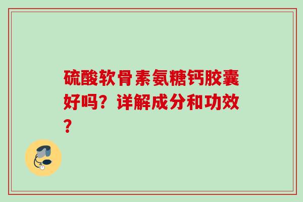 硫酸软骨素氨糖钙胶囊好吗？详解成分和功效？
