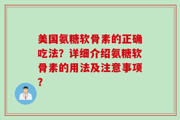 美国氨糖软骨素的正确吃法？详细介绍氨糖软骨素的用法及注意事项？