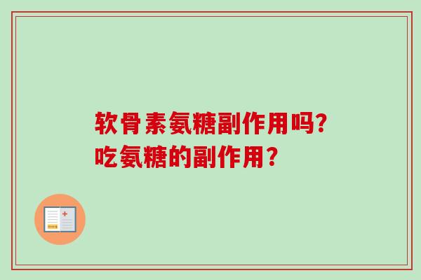 软骨素氨糖副作用吗？吃氨糖的副作用？