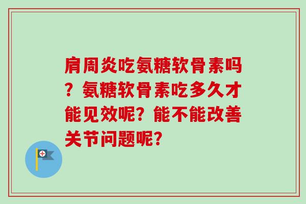 肩周炎吃氨糖软骨素吗？氨糖软骨素吃多久才能见效呢？能不能改善关节问题呢？