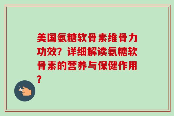 美国氨糖软骨素维骨力功效？详细解读氨糖软骨素的营养与保健作用？