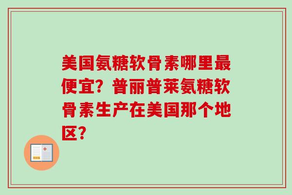 美国氨糖软骨素哪里最便宜？普丽普莱氨糖软骨素生产在美国那个地区？
