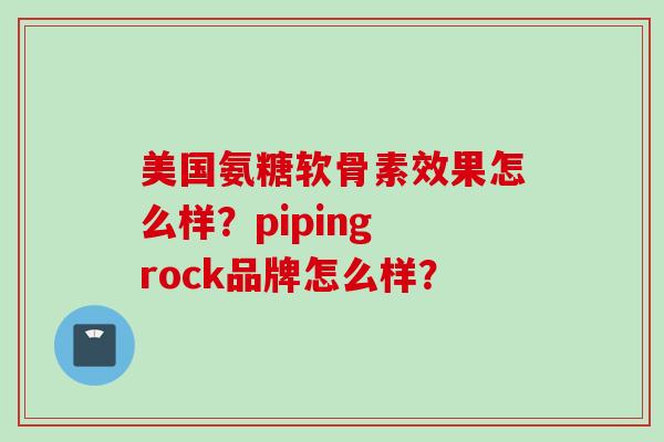 美国氨糖软骨素效果怎么样？piping rock品牌怎么样？