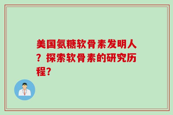 美国氨糖软骨素发明人？探索软骨素的研究历程？