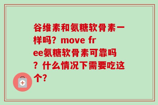 谷维素和氨糖软骨素一样吗？move free氨糖软骨素可靠吗？什么情况下需要吃这个？