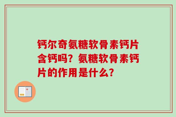 钙尔奇氨糖软骨素钙片含钙吗？氨糖软骨素钙片的作用是什么？