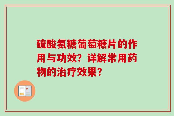 硫酸氨糖葡萄糖片的作用与功效？详解常用药物的治疗效果？