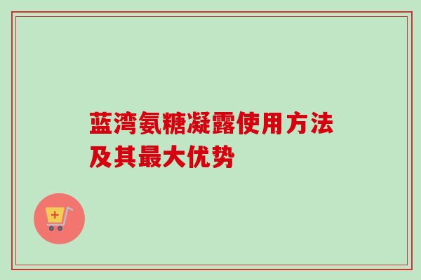 蓝湾氨糖凝露使用方法及其最大优势