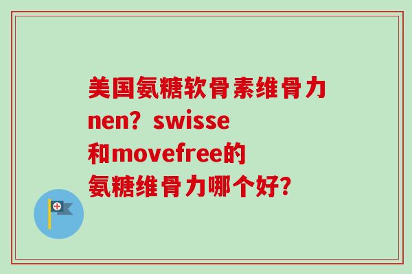 美国氨糖软骨素维骨力nen？swisse和movefree的氨糖维骨力哪个好？