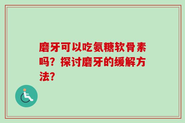 磨牙可以吃氨糖软骨素吗？探讨磨牙的缓解方法？