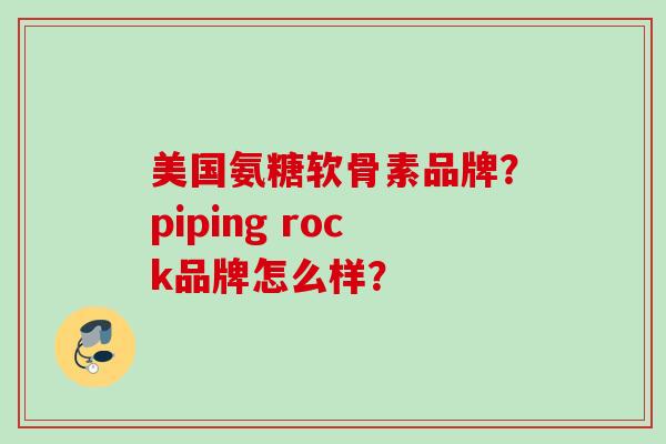 美国氨糖软骨素品牌？piping rock品牌怎么样？