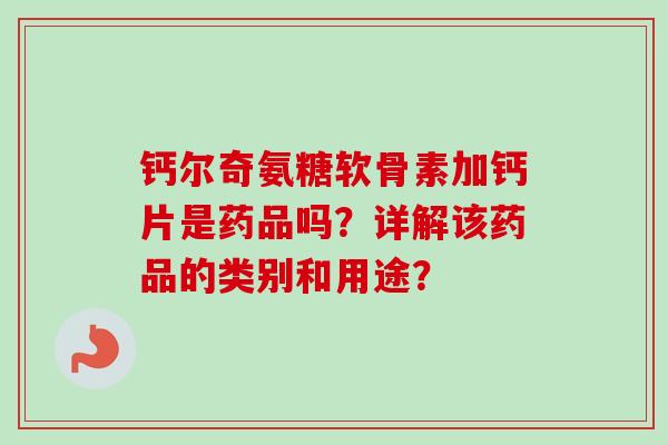 钙尔奇氨糖软骨素加钙片是药品吗？详解该药品的类别和用途？