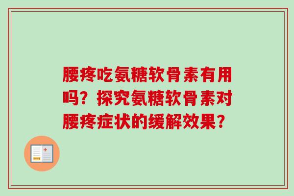 腰疼吃氨糖软骨素有用吗？探究氨糖软骨素对腰疼症状的缓解效果？