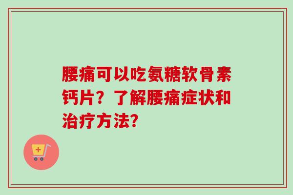 腰痛可以吃氨糖软骨素钙片？了解腰痛症状和治疗方法？