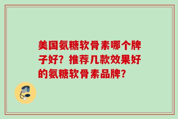 美国氨糖软骨素哪个牌子好？推荐几款效果好的氨糖软骨素品牌？