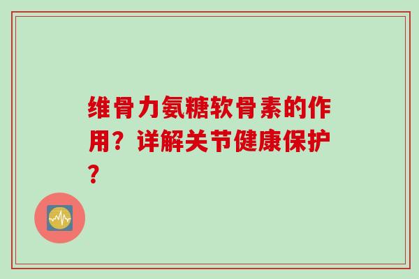 维骨力氨糖软骨素的作用？详解关节健康保护？