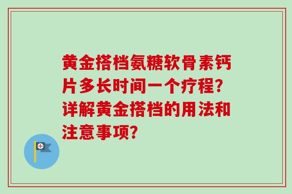 黄金搭档氨糖软骨素钙片多长时间一个疗程？详解黄金搭档的用法和注意事项？