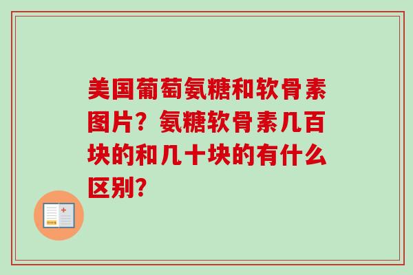 美国葡萄氨糖和软骨素图片？氨糖软骨素几百块的和几十块的有什么区别？