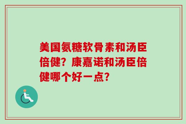 美国氨糖软骨素和汤臣倍健？康嘉诺和汤臣倍健哪个好一点？
