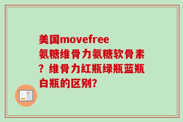 美国movefree氨糖维骨力氨糖软骨素？维骨力红瓶绿瓶蓝瓶白瓶的区别？