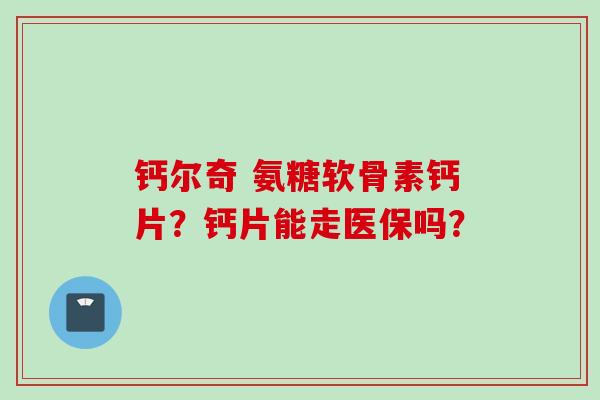 钙尔奇 氨糖软骨素钙片？钙片能走医保吗？