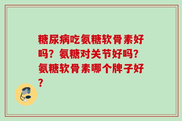 糖尿病吃氨糖软骨素好吗？氨糖对关节好吗？氨糖软骨素哪个牌子好？